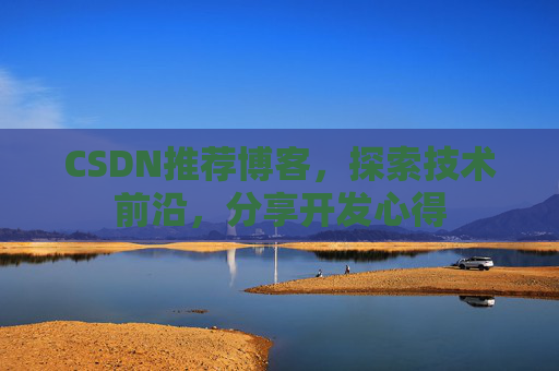 CSDN推荐博客，探索技术前沿，分享开发心得